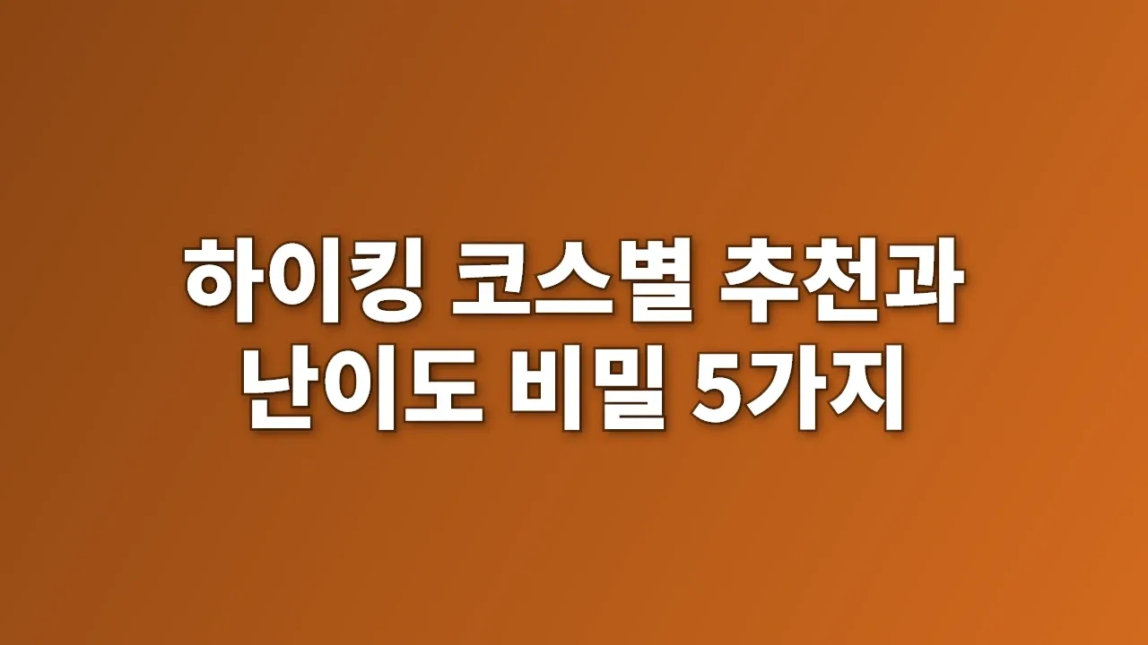 하이킹 코스별 추천과 난이도 비밀 5가지